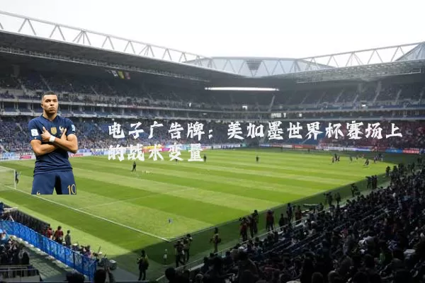 电子广告牌：美加墨世界杯赛场上的战术变量