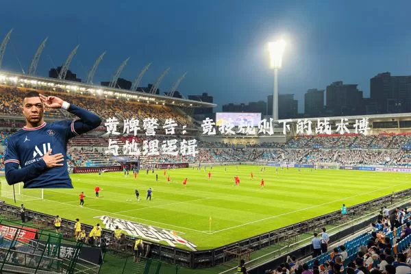 黄牌警告：竞技规则下的战术博弈与地理逻辑