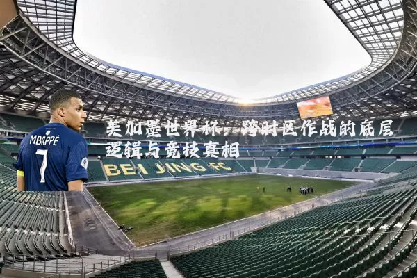 美加墨世界杯：跨时区作战的底层逻辑与竞技真相