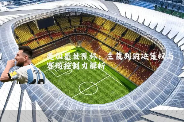美加墨世界杯：主裁判的决策权与赛场控制力解析
