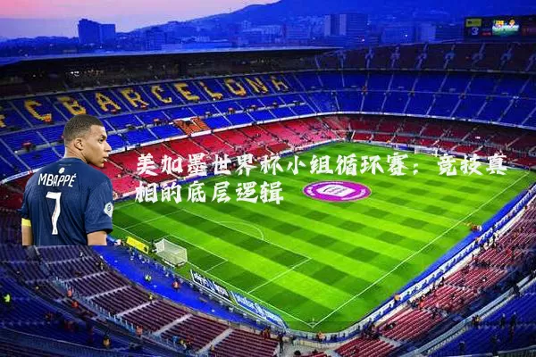 美加墨世界杯小组循环赛：竞技真相的底层逻辑