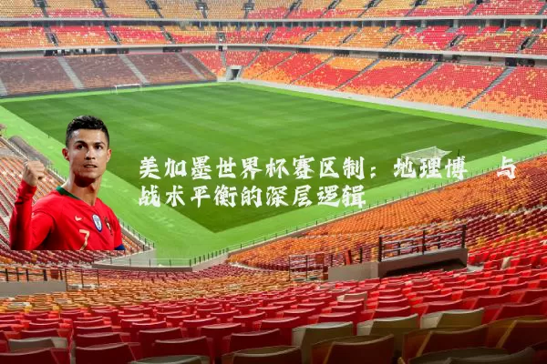 美加墨世界杯赛区制：地理博弈与战术平衡的深层逻辑