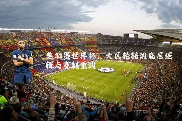 美加墨世界杯：大区轮转的底层逻辑与赛制重构