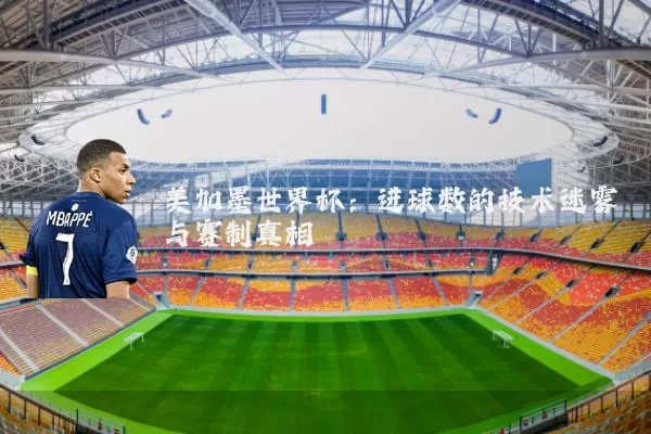 美加墨世界杯:进球数的技术迷雾与赛制真相