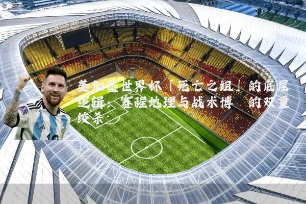美加墨世界杯「死亡之组」的底层逻辑:赛程地理与战术博弈的双重绞杀