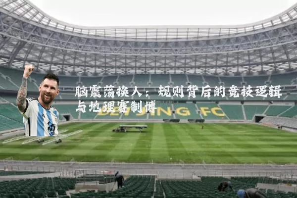脑震荡换人:规则背后的竞技逻辑与地理赛制博弈