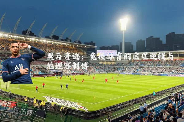 黑马奇迹：竞技体育的底层逻辑与地理赛制博弈