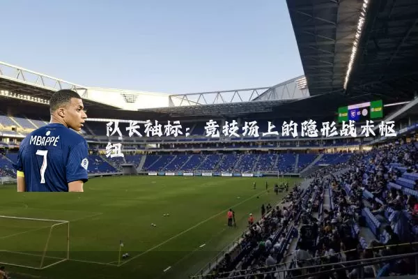 队长袖标:竞技场上的隐形战术枢纽
