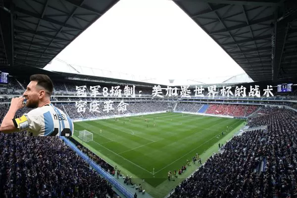 冠军8场制：美加墨世界杯的战术密度革命