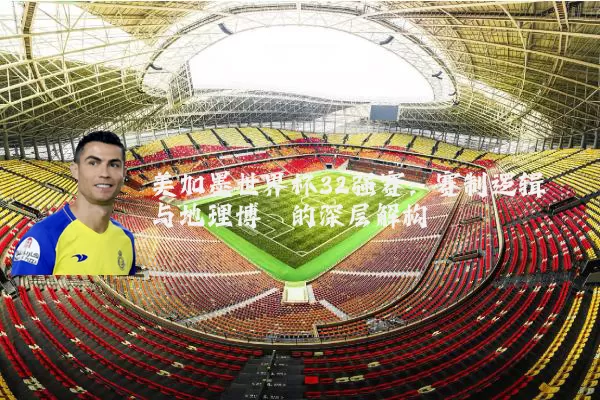 美加墨世界杯32强赛:赛制逻辑与地理博弈的深层解构