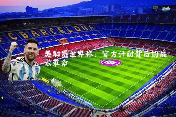 美加墨世界杯：官方计时背后的战术革命