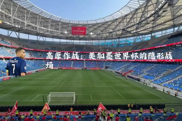 高原作战：美加墨世界杯的隐形战场