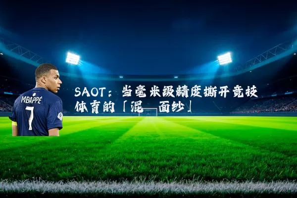 SAOT:当毫米级精度撕开竞技体育的「混沌面纱」