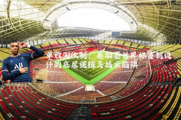 单败淘汰制:美加墨世界杯赛制设计的底层逻辑与战术陷阱