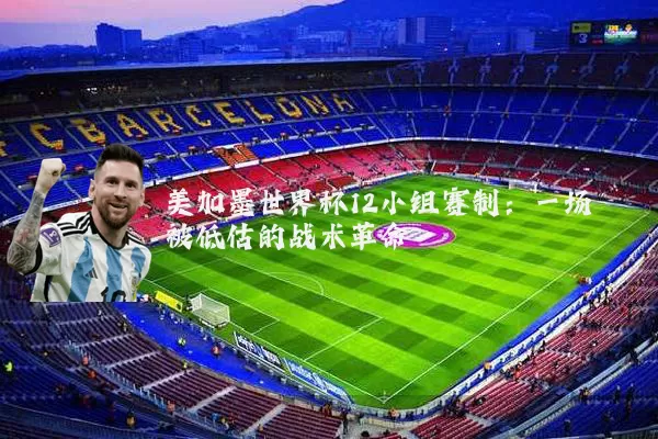 美加墨世界杯12小组赛制:一场被低估的战术革命